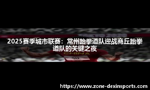 2025赛季城市联赛：常州跆拳道队迎战商丘跆拳道队的关键之夜